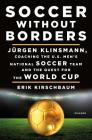 Soccer Without Borders: Jürgen Klinsmann, Coaching the U.S. Men's National Soccer Team and the Quest for the World Cup By Erik Kirschbaum, Jürgen Klinsmann (Foreword by) Cover Image