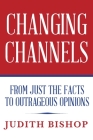 Changing Channels: From Just The Facts To Outrageous Opinions Cover Image