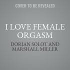 I Love Female Orgasm Lib/E: An Extraordinary Orgasm Guide By Marshall Miller, Dorian Solot Cover Image