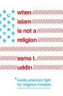 When Islam Is Not a Religion: Inside America's Fight for Religious Freedom By Asma T. Uddin Cover Image