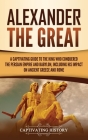 Alexander the Great: A Captivating Guide to the King Who Conquered the Persian Empire and Babylon, Including His Impact on Ancient Greece a By Captivating History Cover Image