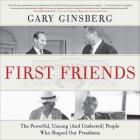 First Friends: The Powerful, Unsung (and Unelected) People Who Shaped Our Presidents By Gary Ginsberg, Robert Petkoff (Read by) Cover Image