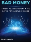 Bad Money: FinTech as an Instrument in the Battle for Global Dominance By Brad Rigden Cover Image