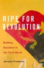 Ripe for Revolution: Building Socialism in the Third World By Jeremy Friedman Cover Image