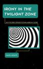 Irony in The Twilight Zone: How the Series Critiqued Postwar American Culture (Science Fiction Television) By David Melbye Cover Image