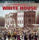Building the White House (What You Didn't Know about History) By Benjamin Proudfit Cover Image