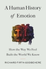 A Human History of Emotion: How the Way We Feel Built the World We Know By Richard Firth-Godbehere Cover Image