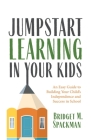 Jumpstart Learning in Your Kids: An Easy Guide to Building Your Child's Independence and Success in School (Conscious Parenting for Successful Kids) By Bridget Spackman Cover Image