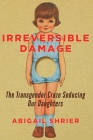 Irreversible Damage: The Transgender Craze Seducing Our Daughters By Abigail Shrier Cover Image