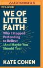 We of Little Faith: Why I Stopped Pretending to Believe (and Maybe You Should Too) By Kate Cohen, Kate Cohen (Read by) Cover Image