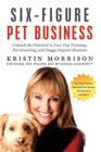 Six-Figure Pet Business: Unleash the Potential in Your Dog Training, Pet Grooming, and Doggy Daycare Business Cover Image