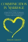 Communication in Marriage: A Practical Guide to Manage Conflicts and Disagreements Calmly and Successfully By Simon Grant Cover Image