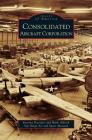 Consolidated Aircraft Corporation By Katrina Pescador, Mark Aldrich Cover Image