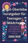 Angst-Überlebensratgeber für Teenager-Mädchen: Praktische Strategien zur Stressbewältigung, zum Aufbau von Selbstvertrauen und zum Erfolg in der Schul By Sarah Shaw Cover Image