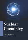 Nuclear Chemistry By Johnny Hofstader (Editor) Cover Image