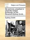 Six Sermons, Preached in Charlotte Chapel, Edinburgh, by the Reverend Sydney Smith, ... By Sydney Smith Cover Image