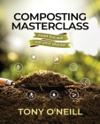Composting Masterclass: Feed The Soil Not Your Plants By Tony O'Neill Cover Image