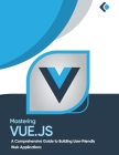 Mastering Vue.js: A Comprehensive Guide to Building User-Friendly Web Applications By Christopher Baker Cover Image