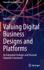Valuing Digital Business Designs and Platforms: An Integrated Strategic and Financial Valuation Framework By Thorsten Feix Cover Image