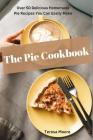 The Pie Cookbook: Over 50 Delicious Homemade Pie Recipes You Can Easily Make By Teresa Moore Cover Image