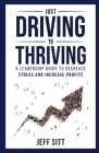 Just Driving to Thriving: A Leadership Guide to Decrease Stress and Increase Profits By Jeff Sitt Cover Image