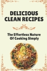 Delicious Clean Recipes: The Effortless Nature Of Cooking Simply: Clean Cooking Cookbook By Dora Parde Cover Image