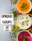 Unique Soups 60 Recipes: A Soup Cookbook Filled with Delicious Soup Recipes for Everyone Cover Image