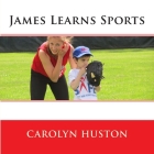 James Learns Sports By Carolyn L. Huston Cover Image