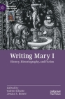 Writing Mary I: History, Historiography, and Fiction (Queenship and Power) By Valerie Schutte (Editor), Jessica S. Hower (Editor) Cover Image