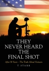 They Never Heard the Final Shot: After 50 Years - The Truth About Vietnam By T. Starr Cover Image