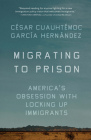 Migrating to Prison: America's Obsession with Locking Up Immigrants By César Cuauhtémoc García Hernández Cover Image