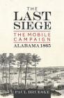 The Last Siege: The Mobile Campaign, Alabama 1865 By Paul Brueske Cover Image