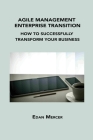 Agile Management Enterprise Transition: How to Successfully Transform Your Business By Edan Mercer Cover Image