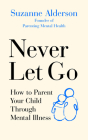 Never Let Go: How to Parent Your Child Through Mental Illness By Suzanne Alderson Cover Image