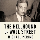 The Hellhound of Wall Street Lib/E: How Ferdinand Pecora's Investigation of the Great Crash Forever Changed American Finance By Michael Perino, George K. Wilson (Read by) Cover Image