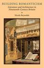 Building Romanticism: Literature and Architecture in Nineteenth-Century Britain By Nicole Reynolds Cover Image
