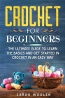 Crochet for Beginners: The Ultimate Guide to Learn the Basics and Get Started in Crochet in an Easy Way By Sarah Woolen Cover Image