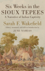 Six Weeks in Sioux Tepees: A Narrative of Indian Captivity By Sarah F. Wakefield, June Namias (Editor) Cover Image