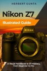 Nikon Z7 Illustrated Guide: A Visual Handbook to Z7 Mastery, from Beginner to Pro By Herbert Gunta Cover Image