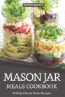 Mason Jar Meals Cookbook: 30 Exquisite Jar Meals Recipes Cover Image