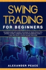 Swing Trading for Beginners: The Simple Guide with Secret Strategies to Trade Stocks, ETFs, Options, Futures, Currencies and Cryptocurrencies. Make By Alexander Peace Cover Image