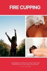 Fire Cupping: A Beginner's 5-Step Quick Start Guide and Overview of Its Use Cases for Healing By Felicity Paulman Cover Image