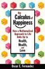 The Calculus of Happiness: How a Mathematical Approach to Life Adds Up to Health, Wealth, and Love By Oscar E. Fernandez Cover Image