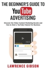 The Beginner's Guide to Youtube Advertising: Discover the Video Content Marketing Secrets and How to Start a YouTube Channel for Business Cover Image