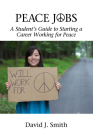 Peace Jobs: A Student's Guide to Starting a Career Working for Peace (HC) By David J. Smith Cover Image