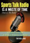 Sports Talk Radio Is A Waste of Time (And so is This Book): A Common Sense Look At the Sports World Past and Present By Tim Holland Cover Image
