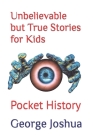 Unbelievable but True Stories for Kids: Pocket History By George Joshua Cover Image