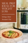 Meal Prep Ideas For Weight Loss: Using Your Instant Pot: Instant Pot Weight Loss Meal Plan By Irvin Boggus Cover Image