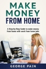 Make Money From Home: A Step-by-Step Guide to make money from home with work from home jobs By George Pain Cover Image