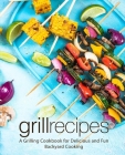 Grill Recipes: A Grilling Cookbook for Delicious and Fun Backyard Cooking (2nd Edition) By Booksumo Press Cover Image
